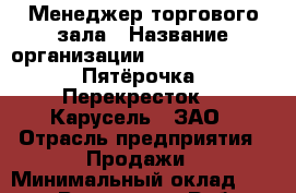 Менеджер торгового зала › Название организации ­ X5 Retail Group «Пятёрочка», «Перекресток», «Карусель», ЗАО › Отрасль предприятия ­ Продажи › Минимальный оклад ­ 18 000 - Все города Работа » Вакансии   . Адыгея респ.,Адыгейск г.